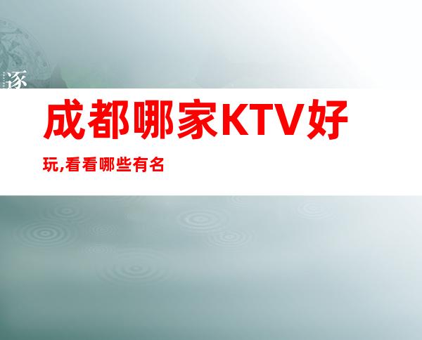 成都哪家KTV好玩,看看哪些有名的KTV在榜单上