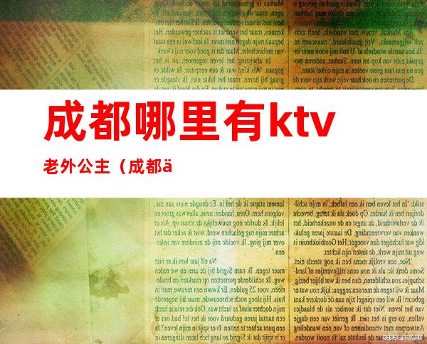 成都哪里有ktv老外公主(成都万豪ktv公主价位)