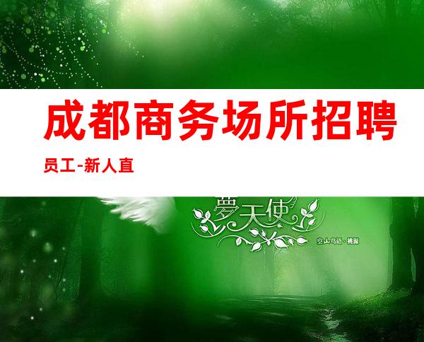 成都商务场所招聘员工-新人直推上班