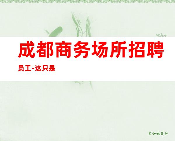 成都商务场所招聘员工-这只是一个起点