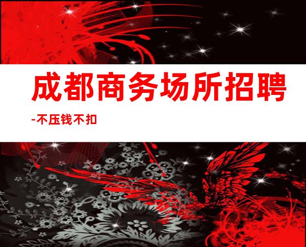 成都商务场所招聘-不压钱不扣钱