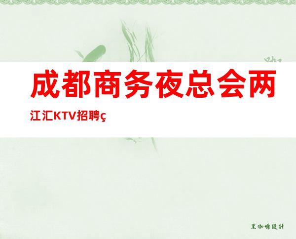 成都商务夜总会两江汇KTV招聘礼仪服务员公司直招