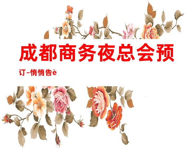 成都商务夜总会预订–悄悄告诉你这几家精致又低调实惠的夜总会