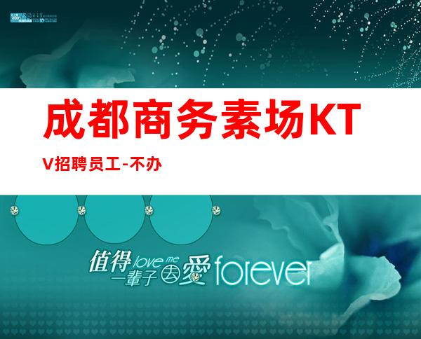 成都商务素场KTV招聘员工-不办卡不交入职费起步