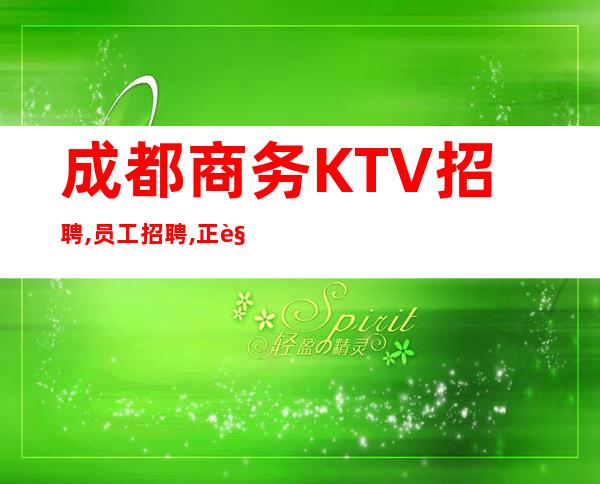 成都商务KTV招聘,员工招聘,正规场子每天收入源源不断