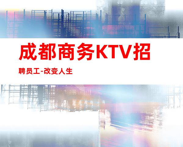 成都商务KTV招聘员工-改变人生的起点