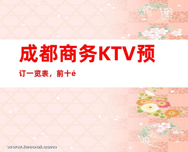 成都商务KTV预订一览表，前十都是回头客超多