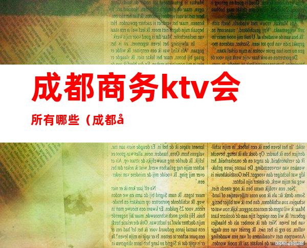 成都商务ktv会所有哪些(成都商务ktv会所有哪些项目)