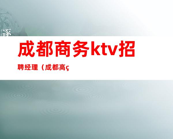 成都商务ktv招聘经理(成都高端KTV招聘)