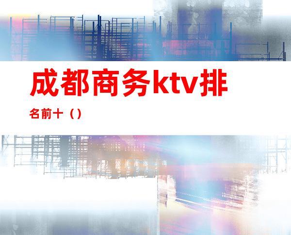 成都商务ktv排名前十()