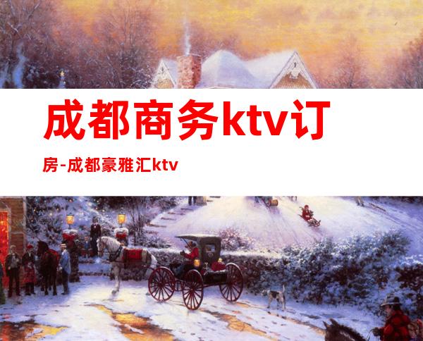 成都商务ktv订房-成都豪雅汇ktv-宴请招待场所 – 成都新津商务KTV
