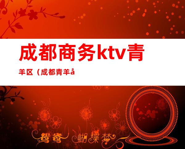 成都商务ktv青羊区(成都青羊区KTV招聘美女)