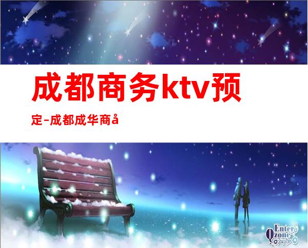 成都商务ktv预定 – 成都成华商务KTV