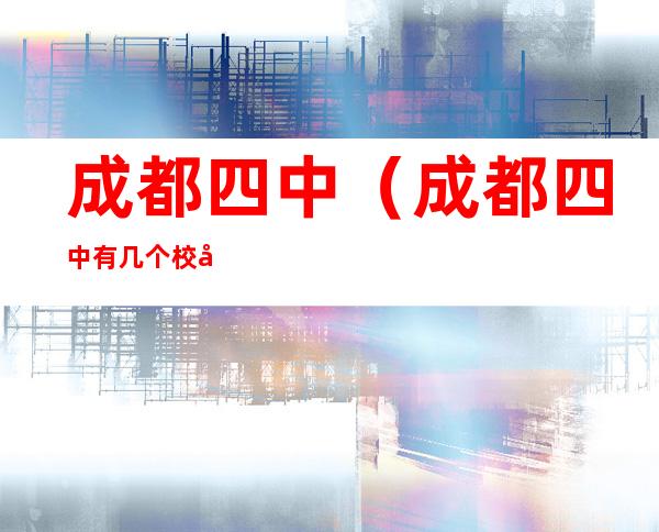 成都四中(成都四中有几个校区)
