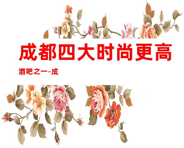 成都四大时尚更高酒吧之一-成都首府酒吧