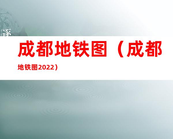 成都地铁图(成都地铁图2022)