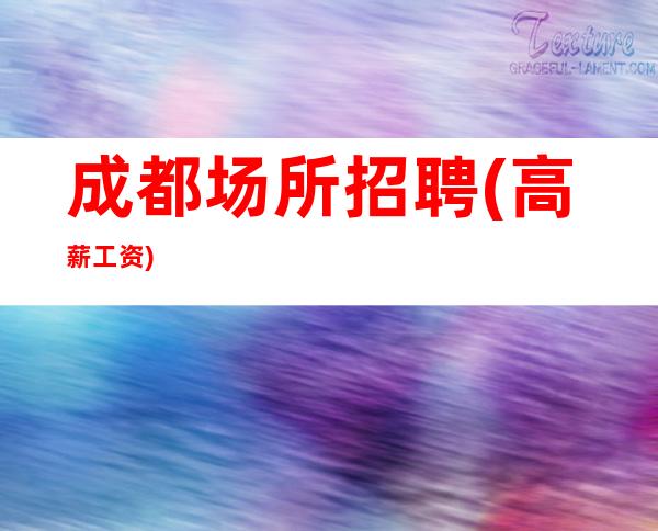 成都场所招聘(高薪工资)