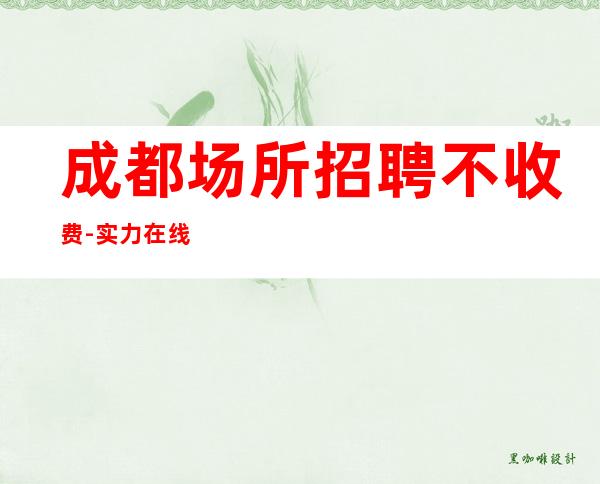 成都场所招聘不收费-实力在线招