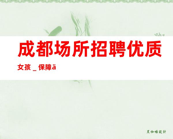 成都场所招聘优质女孩_保障一切15起