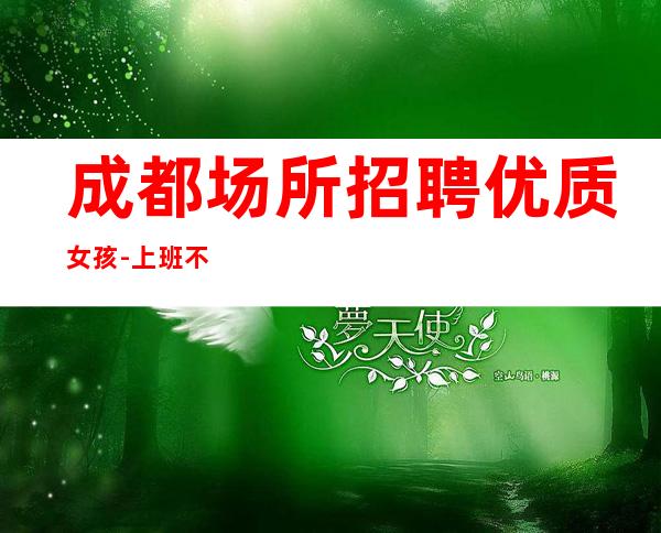 成都场所招聘优质女孩-上班不压工资