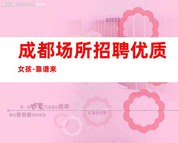 成都场所招聘优质女孩-靠谱来去自由