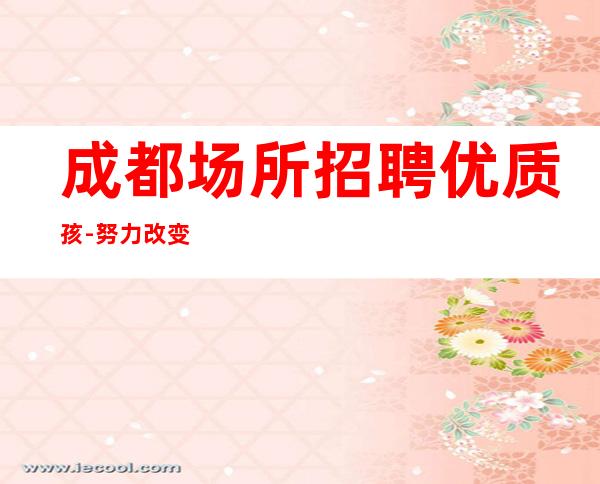 成都场所招聘优质孩-努力改变现状