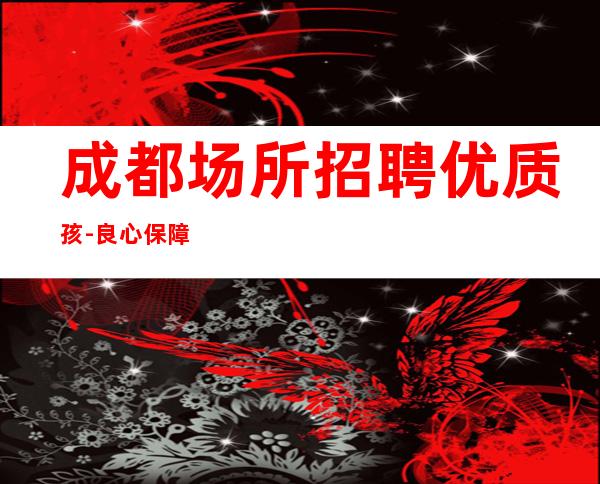 成都场所招聘优质孩-良心保障一切