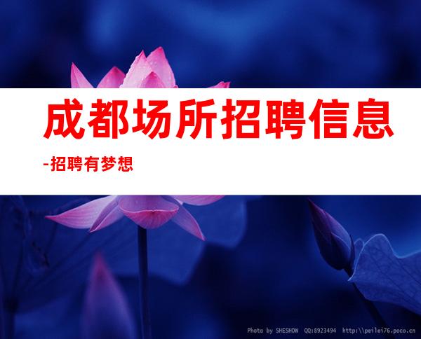 成都场所招聘信息-招聘有梦想的孩我们提供