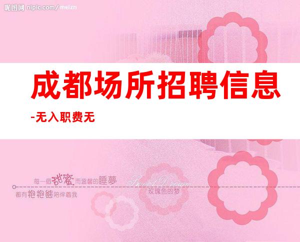 成都场所招聘信息-无入职费无IC卡