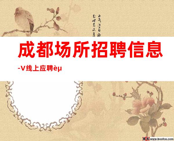 成都场所招聘信息-+V线上应聘起步夜总会服务生