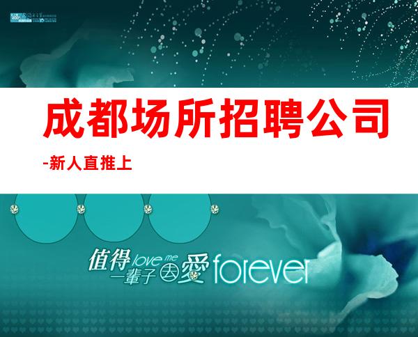 成都场所招聘公司-新人直推上班
