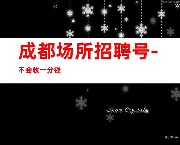 成都场所招聘号-不会收一分钱