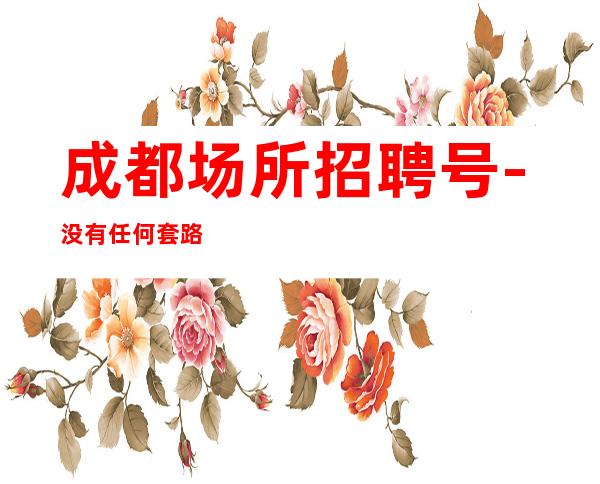 成都场所招聘号-没有任何套路
