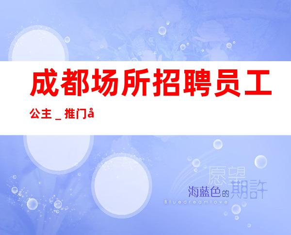成都场所招聘员工公主_推门就坐