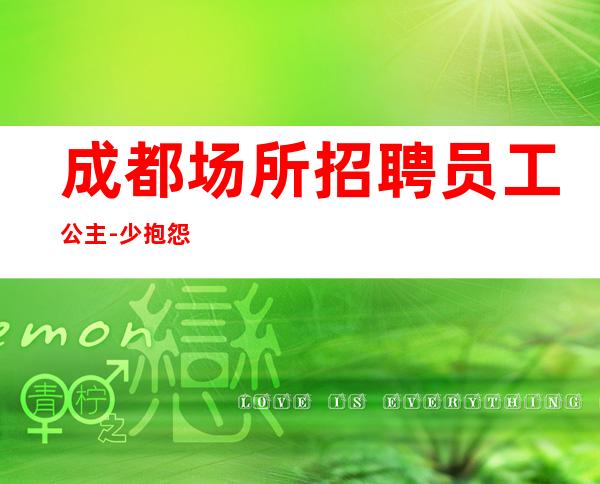 成都场所招聘员工公主-少抱怨多努力场