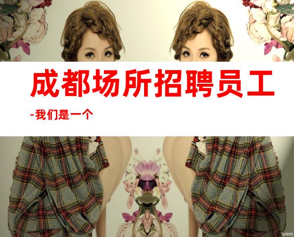 成都场所招聘员工-我们是一个团队