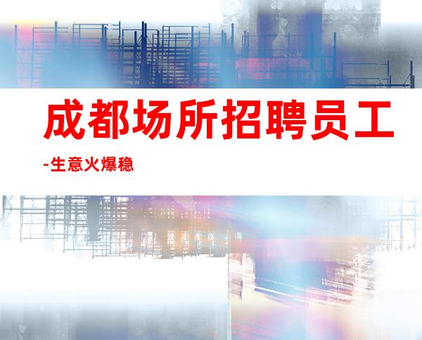成都场所招聘员工-生意火爆稳定起