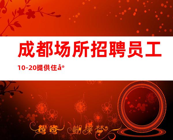 成都场所招聘员工10-20 提供住宿