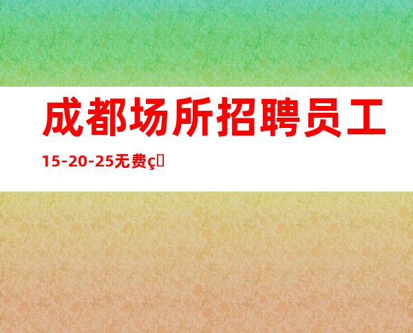 成都场所招聘员工15-20-25无费用