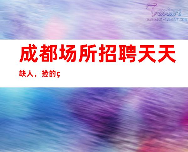 成都场所招聘天天缺人,捡的看过来