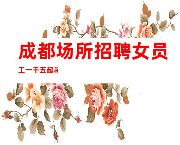 成都场所招聘女员工一千五起 「计划与目标行动一致」