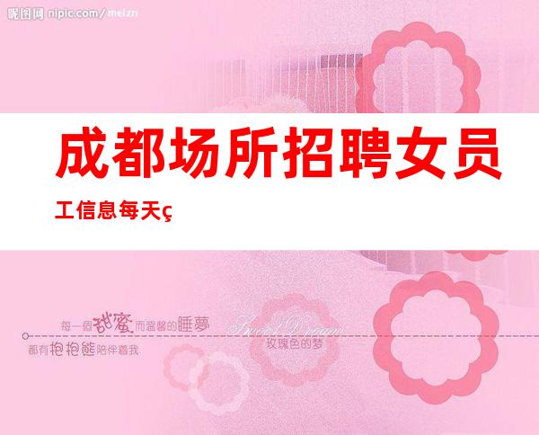 成都场所招聘女员工信息 每天爆满值得上班的夜总会
