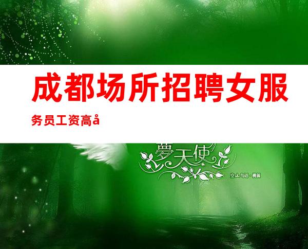 成都场所招聘女服务员工资高待遇好