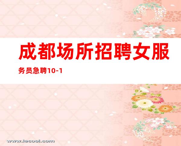 成都场所招聘女服务员急聘10-12服务员，努力才有幸运