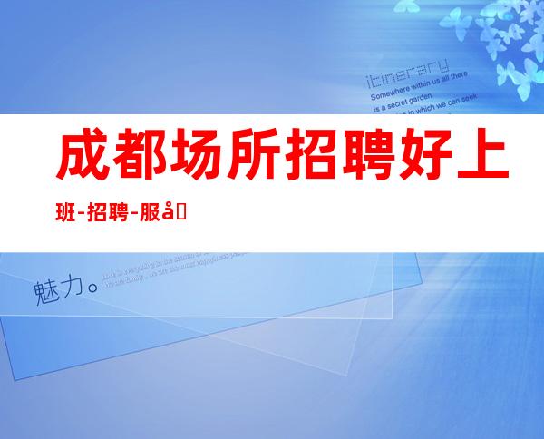 成都场所招聘好上班-招聘-服务员离不开努力