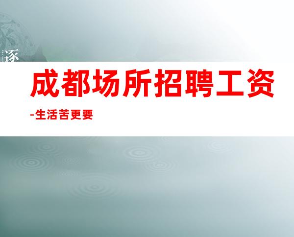 成都场所招聘工资-生活苦更要努力