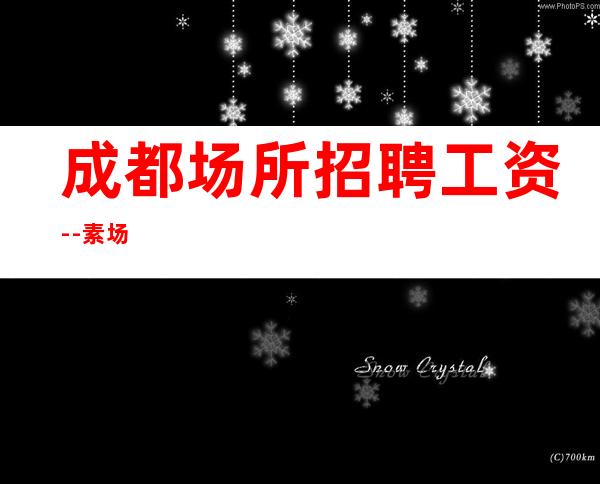 成都场所招聘工资--素场