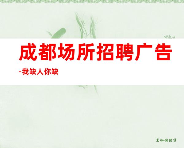 成都场所招聘广告-我缺人你缺