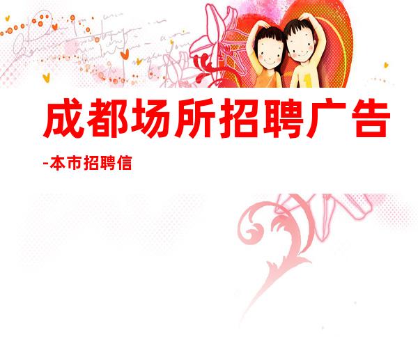 成都场所招聘广告-本市招聘信息
