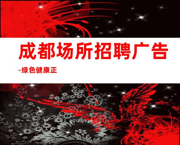 成都场所招聘广告-绿色健康正规